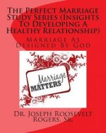 The Perfect Marriage Study Series (Insights To Developing A Healthy Relationship): Marriage As Designed By God