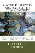 A WORLD HISTORY 5867 B.C. TO THE 20th CENTURY: From the Narratives of the Great Events (Illustrated)