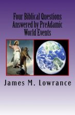 Four Biblical Questions Answered by PreAdamic World Events: Significant Occurrences that Transpired on Earth Before Adam
