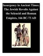 Insurgency in Ancient Times: The Jewish Revolts Against the Seleucid and Roman Empires, 166 BC-73 AD