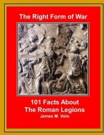 The Right Form of War: 101 Facts About the Roman Legions