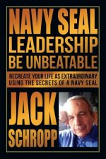 Navy SEAL Leadership: Be Unbeatable: Recreate Your Life as Extraordinary Using the Secrets of a Navy SEAL