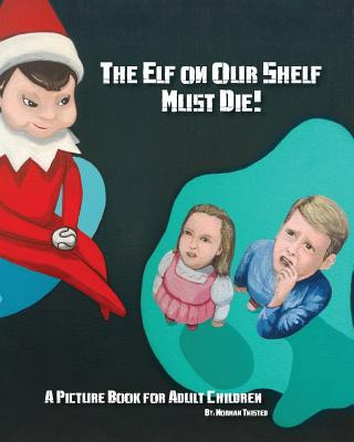The Elf on Our Shelf Must Die: A Picture book for adult children