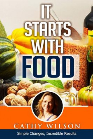 It Starts With Food: Simple Changes, Incredible Results