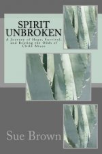 Spirit Unbroken: A journey of Hope, Survival, and Beating the Odds of Child Abuse