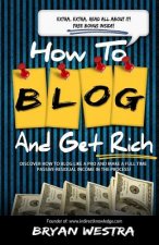 How To Blog And Get Rich: Discover How To Blog Like A Pro And Make A Full Time Passive-Residual Income In The Process