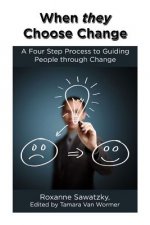 When they Choose Change: A Four Step Process to Guiding People through Change