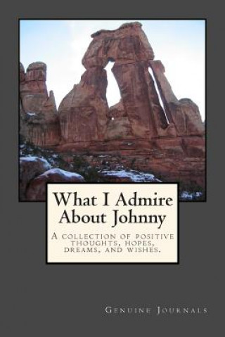 What I Admire About Johnny: A collection of positive thoughts, hopes, dreams, and wishes.