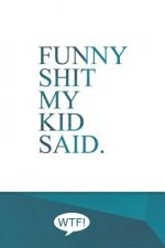 Funny shit my kid said: A diary of my kids funniest sayings
