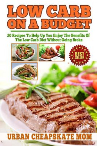 Low Carb On A Budget: 20 Recipes To Help Up You Enjoy The Benefits Of The Low Carb Diet Without Going Broke