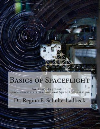 Basics of Spaceflight for Space Exploration, Space Commercialization, and Space Colonization (Dr Regina E Schulte-Ladbeck)()