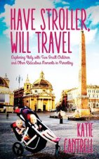 Have Stroller, Will Travel: Exploring Italy with Small Children and Other Ridiculous Moments in Parenting