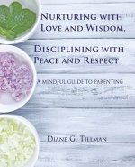 Nurturing with Love and Wisdom, Disciplining with Peace and Respect: A mindful guide to parenting
