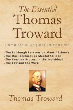 The Essential Thomas Troward: Complete & Original Editions of The Edinburgh Lectures on Mental Science, The Dore Lectures on Mental Science, The Cre
