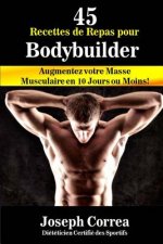 45 Recettes de Repas pour Bodybuilder: Augmentez votre Masse Musculaire en 10 Jours ou Moins!