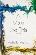 A Mess Like This: Poems