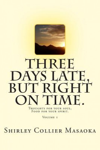 Three Days Late, But Right On Time.: Thoughts for your soul, Food for your spirit.