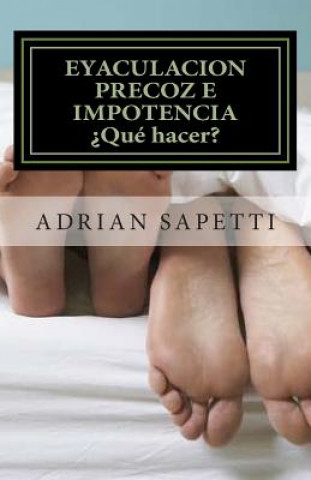 Eyaculacion precoz e impotencia. ?Qué hacer?: Sugerencias y ejercicios para una vida sexual plena y sin temores.