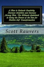 A Plan to Unleash Creativity, Harness Intuition and Increase Money Flow. The Ultimate Guidebook to Using the Powers of the Sun for Positive Self Trans