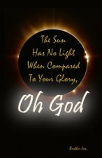 The Sun Has No Light When Compared To Your Glory, Oh God