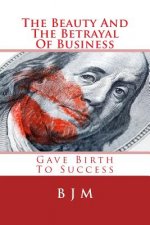 The Beauty And The Betrayal Of Business: Gave Birth To Success