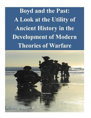 Boyd and the Past: A Look at the Utility of Ancient History in the Development of Modern Theories of Warfare