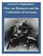 Coercive Diplomacy: Otto von Bismarck and the Unification of Germany