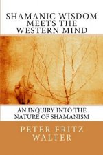 Shamanic Wisdom Meets the Western Mind: An Inquiry into the Nature of Shamanism