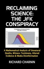 Reclaiming Science: the JFK Conspiracy: A mathematical analysis of unnatural deaths, witness testimony, altered evidence and media disinfo