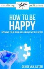 How to Be Happy: Opening Your Mind and Living With Purpose