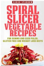 Spiral Slicer Vegetable Recipes: For Yummy and Easy Paleo, Gluten Free and Weight Loss Diets