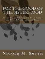 For the Good of the Sisterhood: A Christ-Centered Discussion to Reveal Conflicts and Repair Relationships among Women