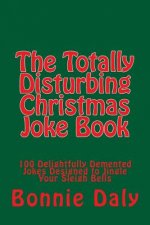 The Totally Disturbing Christmas Joke Book: 100 Delightfully Demented Jokes Designed to Jingle Your Sleigh Bells