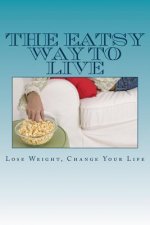 The Eatsy Way To Live: Lose Weight, Change Your Life