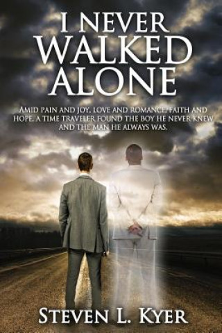 I Never Walked Alone: Amid pain and joy, love and romance, faith and hope, a time traveler found the boy he never knew and the man he always