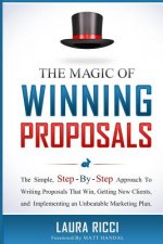 The Magic Of Winning Proposals: The Simple, Step-By-Step Approach To Writing Proposals That Win, Getting New Clients, and Implementing an Unbeatable M