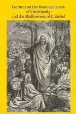 Lectures on the Reasonableness of Christianity and the Shallowness of Unbelief