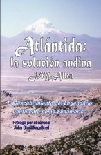 Atlantida: la solucion andina: El descubrimiento del Legendario Continente como Sudamerica