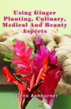 Using Ginger: Planting, Culinary, Medical And Beauty Aspects