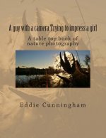 A guy with a camera Trying to impress a girl: A table top book of nature photography