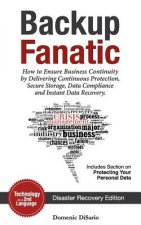 Backup Fanatic: How to Ensure Business Continuity by Delivering Continuous Protection, Secured Storage, Data Compliance, and Instant D
