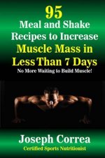 95 Meal and Shake Recipes to Increase Muscle Mass in Less Than 7 Days: No More Waiting to Build Muscle!