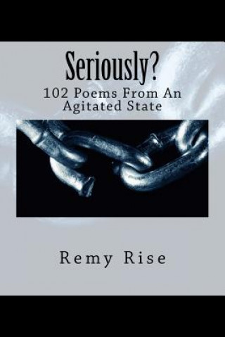 Seriously?: 102 Poems From An Agitated State