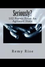 Seriously?: 102 Poems From An Agitated State