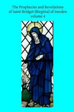 The Prophecies and Revelations of Saint Bridget (Birgitta) of Sweden: Volume 4