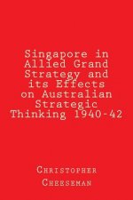 Singapore in Allied Grand Strategy and its Effects on Australian Strategic Thinking 1940-42