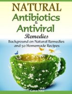 Natural Antibiotics & Antiviral Remedies: Background on Natural Remedies and 50 Homemade Recipes