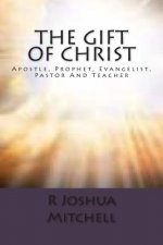 The Gift Of Christ: Apostle, Prophet, Evangelist, Pastor And Teacher