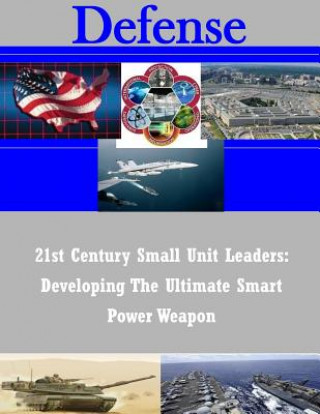 21st Century Small Unit Leaders: Developing The Ultimate Smart Power Weapon