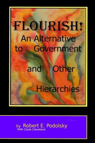 Flourish!: An Alternative to Government and Other Hierarchies